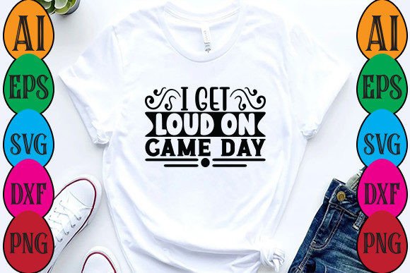 I Get Loud on Game Day Graphics & T-Shirt Designs